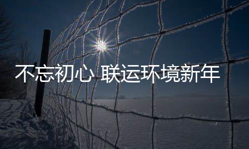 年伊些事不忘 联了这初心运环始做境新