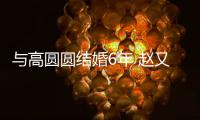 与高圆圆结婚6年 赵又廷自曝夫妻分工及甜蜜日常