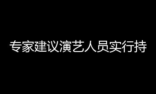 人员专家治理重动态管乐圈理持证演艺 娱要注实行上岗建议