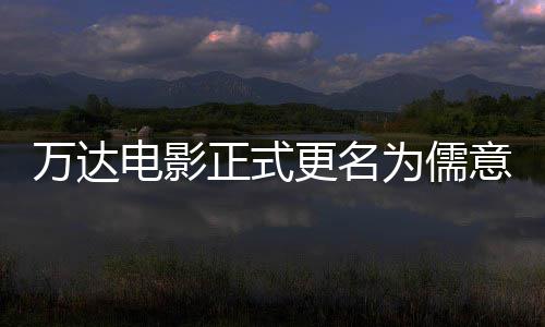 万达为儒王健正式电影代林时彻底更名告别意电影