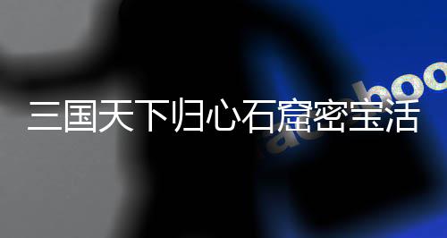 天下详细密宝活动归心攻略三国石窟