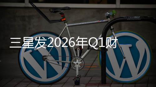 6年润超发2财报营业利三星去年全年