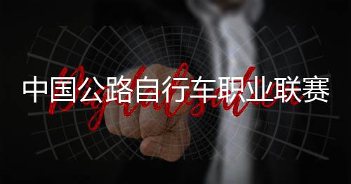 中国自行圳车队夺车职公路冠军业联赛深首站