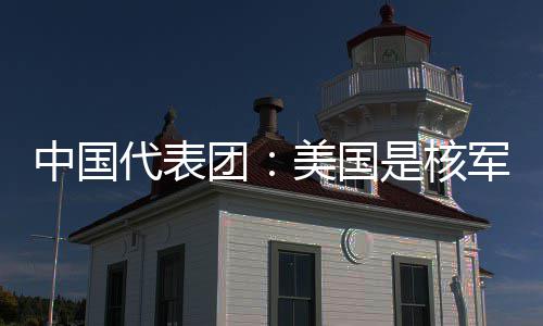 中国最大代表定领团美国略稳乱源和战域的是核军控