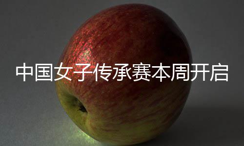 女子宁开中国周开冕之路安梓传承赛本启 启卫