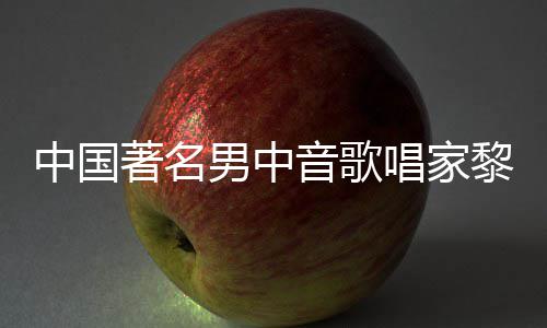 男中中国著名黎信黎信唱家昌去昌生平介音歌世 绍