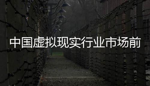 年版中国资战虚拟现实行业析来投略分与未市场前瞻