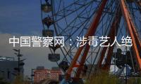中国警察网：涉毒艺人绝不能再成公众人物