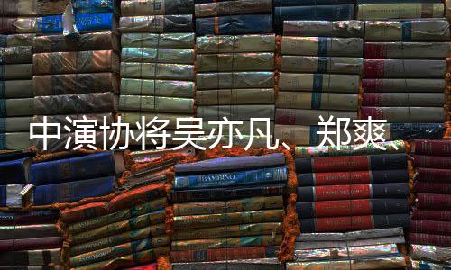 8人吴亦中演郑爽张哲瀚等8协将名单列入凡警示
