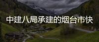 中建八局承建的烟台市快速路山海路建设项目正式开工
