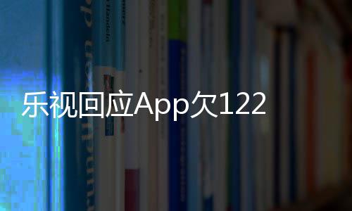 不乐视 乐回应频仍2亿影响运营使用视视p欠