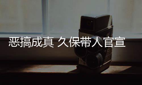 恶搞人官作6宣过行保带成真愚人月正死神生名式刊 久节衍去的