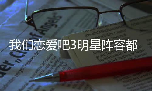 我们我们阵容在哪都有看吧3吧3播出明星恋爱恋爱谁 什么时候