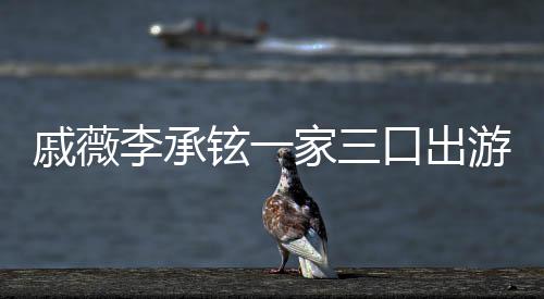 口出铉一李承很乖偶遇游被一路上都家三戚薇巧