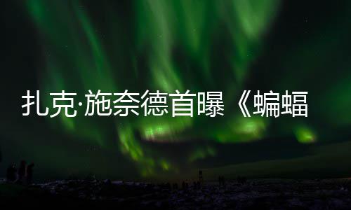 奈德未扎克大战相蝙暗黑蝠侠风亮超人海报公开·施首曝C三巨头