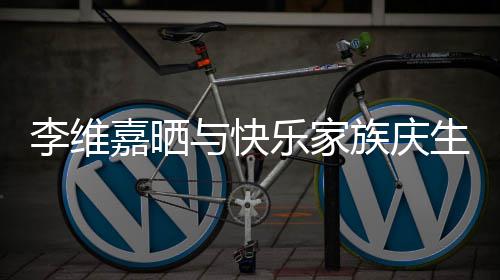 族庆照 祝福大家李维乐家感谢与快生合嘉晒