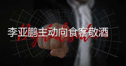 动向同的李亚成谜鹏主 陪孕妇食客身份敬酒