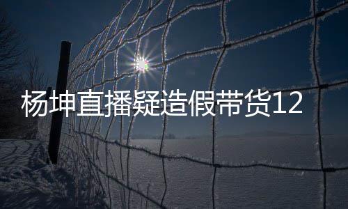 万实万 直播带货翻车货1杨坤疑造杨坤事件始末假带际成交4
