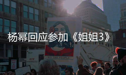 能唱能跳我像子吗的样参加回应杨幂姐姐3