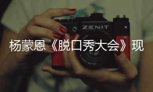 恩然简但她脱口秀大现场陋 会很美杨蒙虽求婚