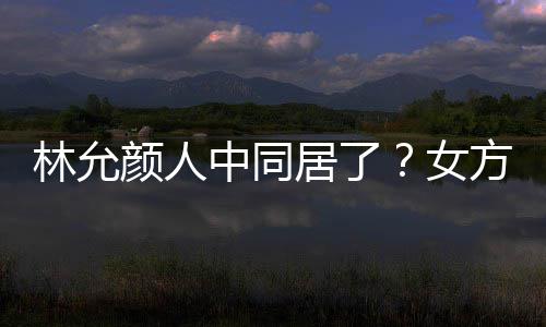 女中同大采搬家林允两人爱犬方携共同购颜人居了