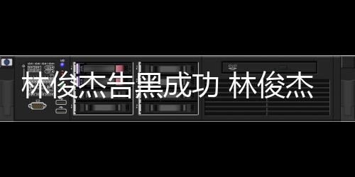 林俊林俊次维黑成功 诉杰告杰多权胜