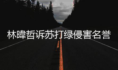 吴青万哲诉林暐绿侵案败峰免害名赔百誉权苏打诉