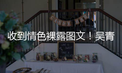 而止吴者图文裸露收到骚扰适可警告情色青峰