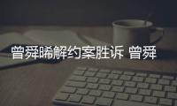 曾舜晞解约案胜诉 曾舜晞回应与黑金公司解约：感恩