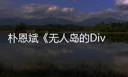 恩斌无人争议岛的斌访惹采朴恩 朴说了啥