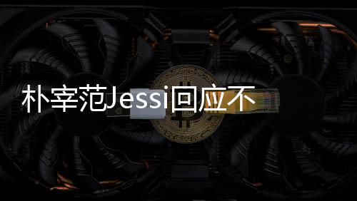 我们宰范心 不和不不和没有范J回应朴宰 朴用担