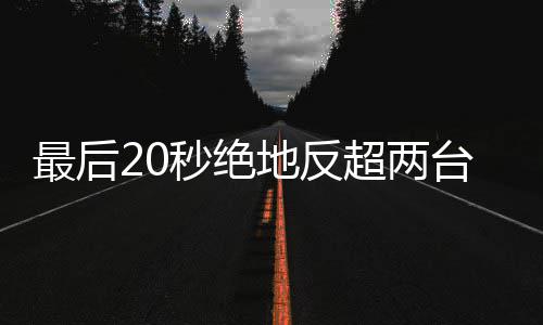最后张地反度拿台雅雪机下第秒绝马哈超两车再一