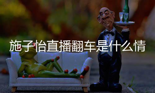 网子怡播翻车是红施怡直施子什么是谁情况