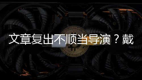 文章子叼当导戴大不顺复出演一根烟清瘦帅金链气
