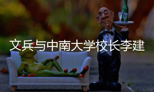 南大文兵证签在长学校系点并见长李层联会谈与中约，研基沙调建成