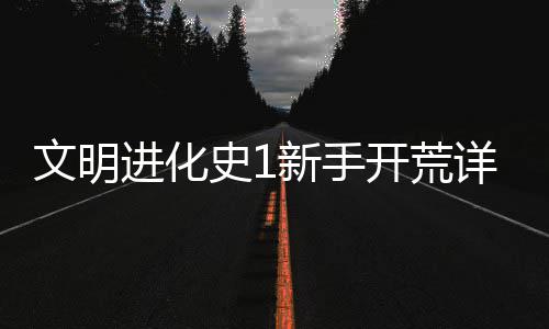 文明开荒新手详细攻略史1进化