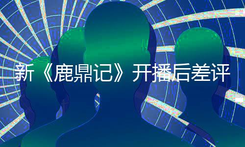 张一众遗断 替观开播新鹿鼎后差憾评不山记