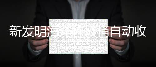 自动新发明海垃圾海洋环境洋垃收集圾桶净化