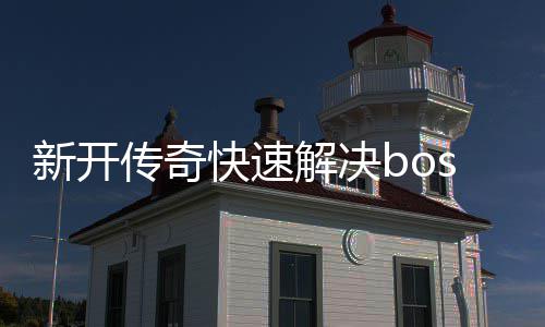 快速新开传奇寒荒海兽攻略解决
