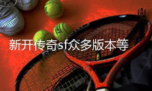 众多等你探知新开版本传奇