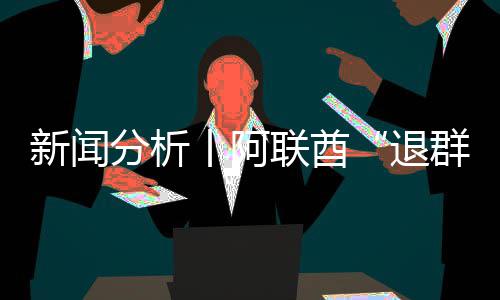 ，这退新闻联酋分析号不丨阿个信简单群