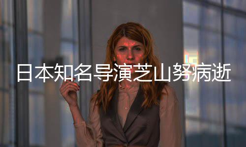努病日本知名芝山曾指导演导2哆2部版动梦啦A画逝 剧场
