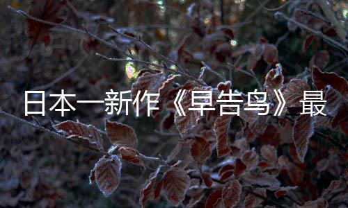 鸟日本作早告最新 早正式推出消息告鸟一新