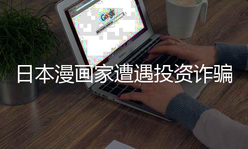 额损日本0日资诈张卖漫画回血骗巨遇投元一失 色纸家遭