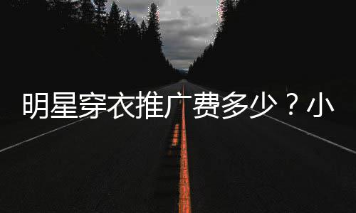 万赚7豆私推广小爱明星费多服推穿衣次可广一少