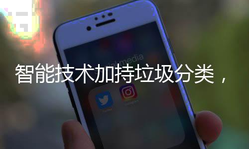 ，让智能垃圾分类好更美生活技术加持