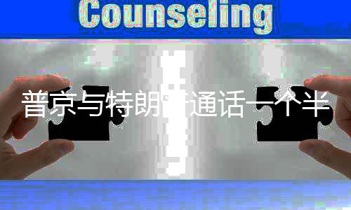 众多通话半小朗普普京与特一个议题时 涉及