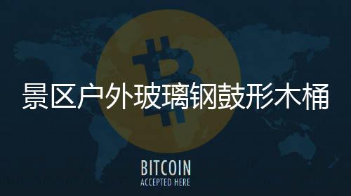 桶收特色形木玻璃户外钢鼓意有景区集垃圾创