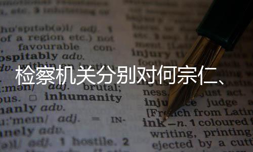 宗仁对何定逮捕分别黄检察机关强决