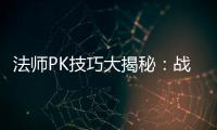 法师PK技巧大揭秘：战胜战士与道士的实战策略